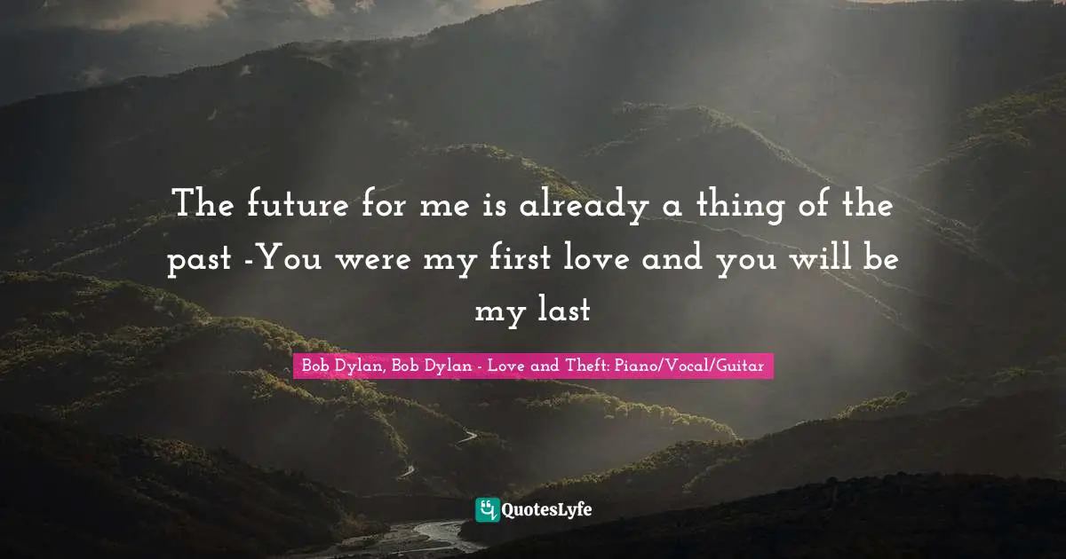 The future for me is already a thing of the past -You were my first love and you will be my last