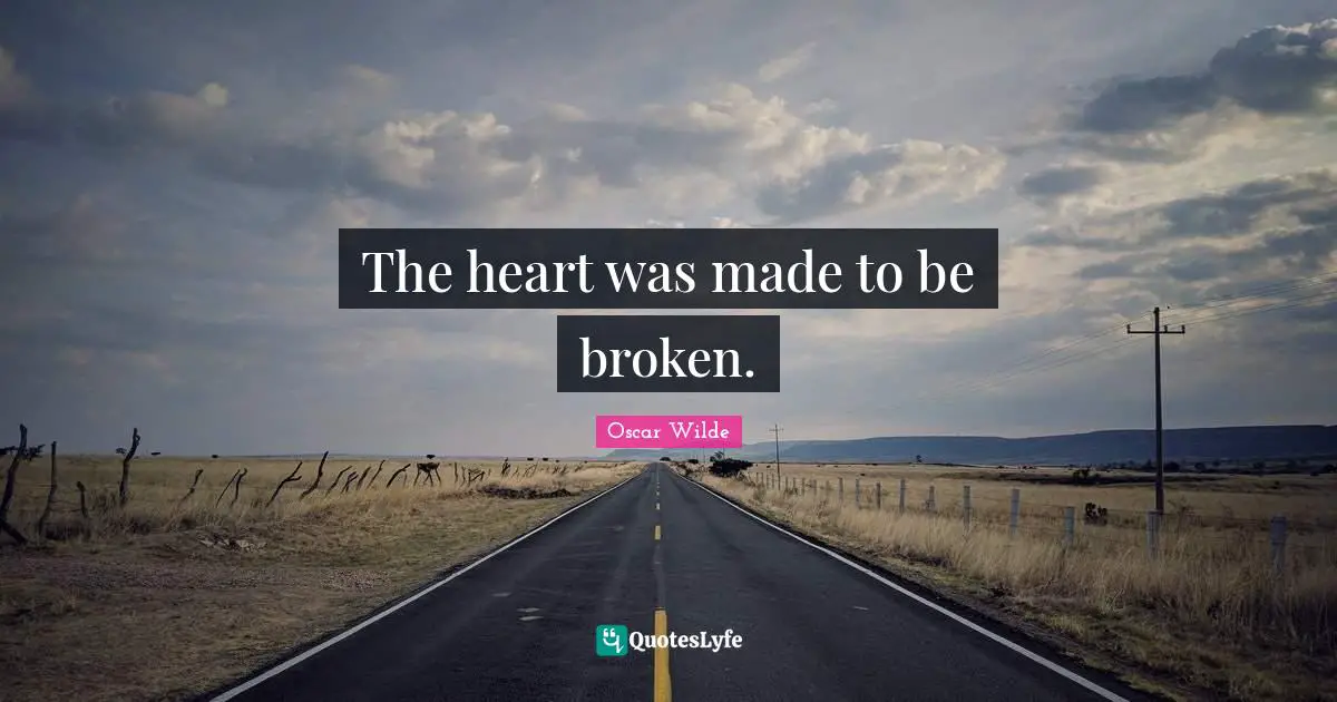 The heart was made to be broken.