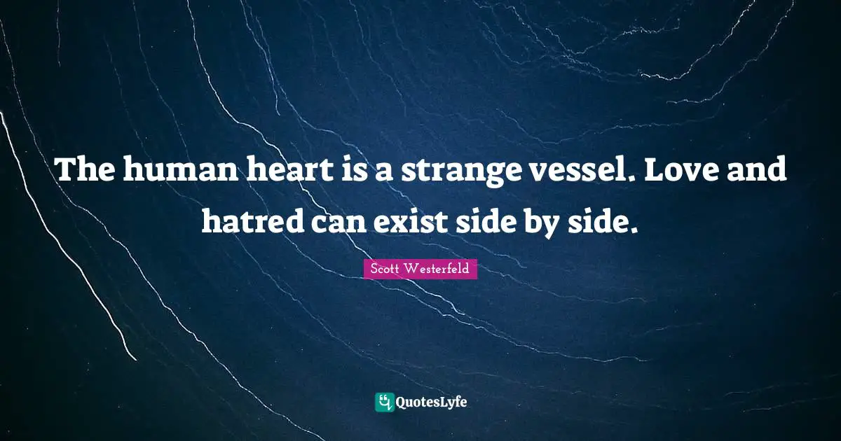 The human heart is a strange vessel. Love and hatred can exist side by side.