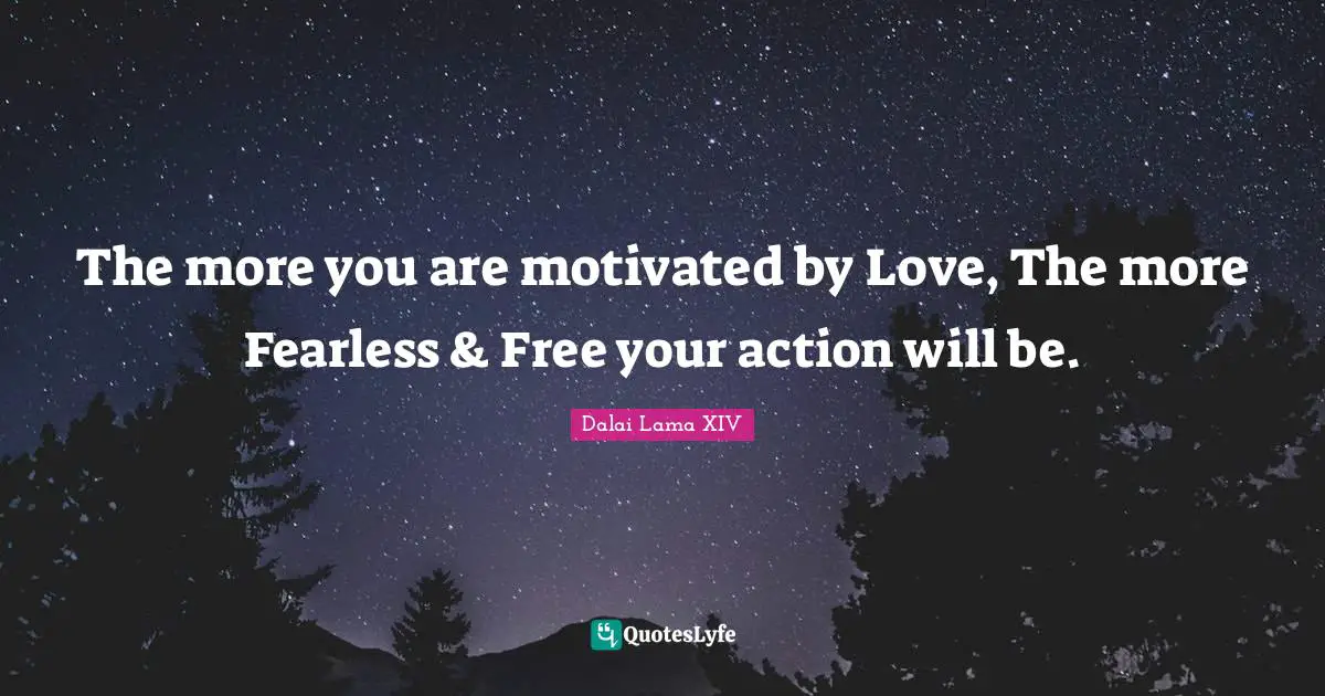 The more you are motivated by Love, The more Fearless & Free your action will be.
