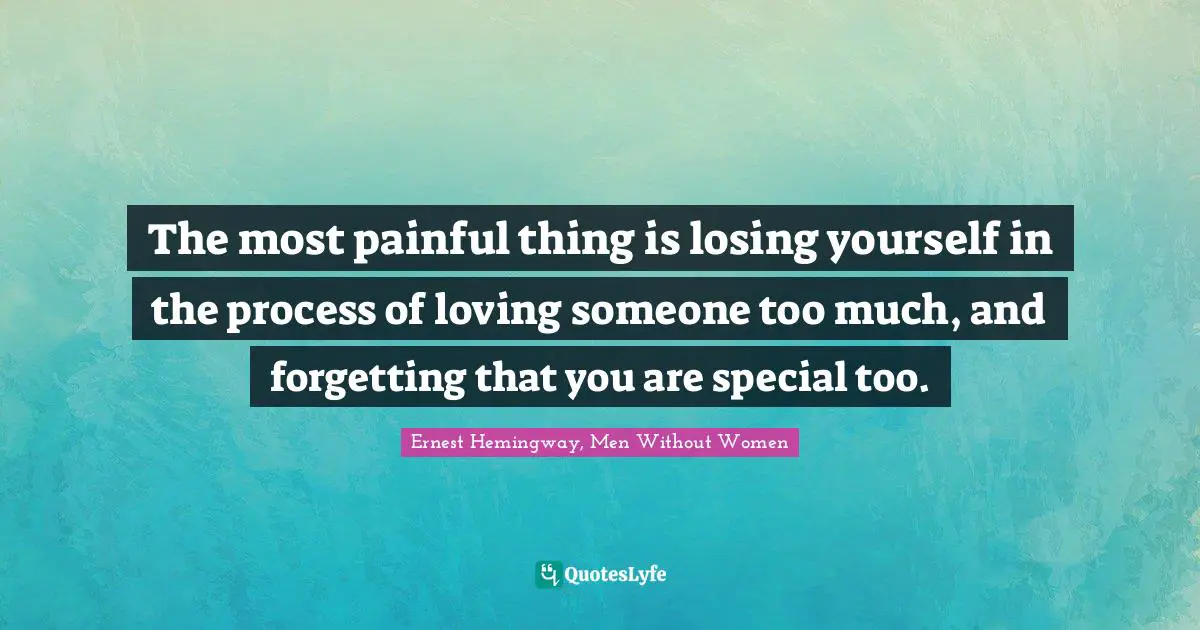 Pain Quotes: "The most painful thing is losing yourself in the process of loving someone too much, and forgetting that you are special too."