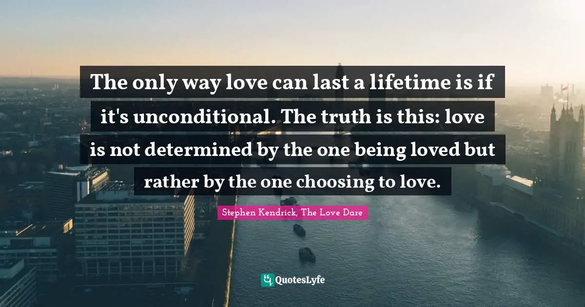 Unconditional Love Quotes: "The only way love can last a lifetime is if it's unconditional. The truth is this: love is not determined by the one being loved but rather by the one choosing to love."