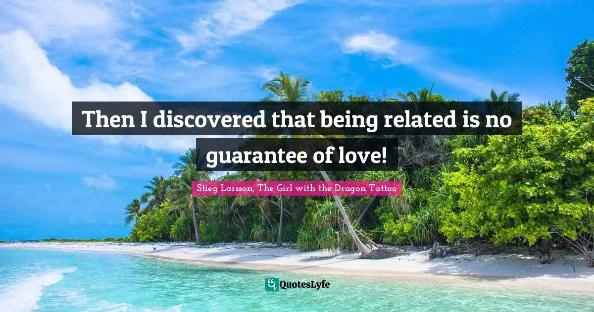 Stieg Larsson, The Girl With The Dragon Tattoo Quotes: "Then I discovered that being related is no guarantee of love!"