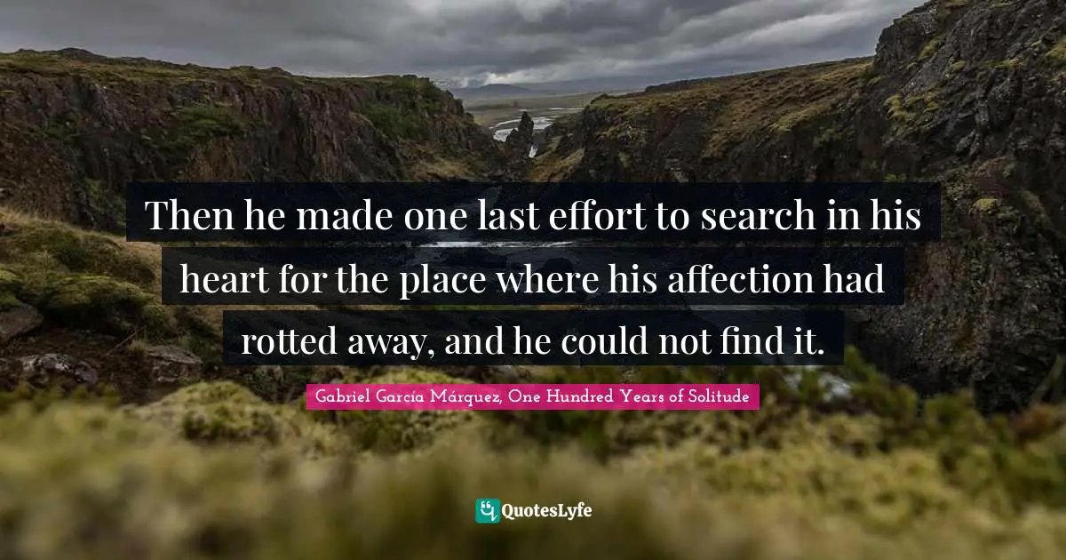 Gabriel García Márquez Quotes: "Then he made one last effort to search in his heart for the place where his affection had rotted away, and he could not find it."