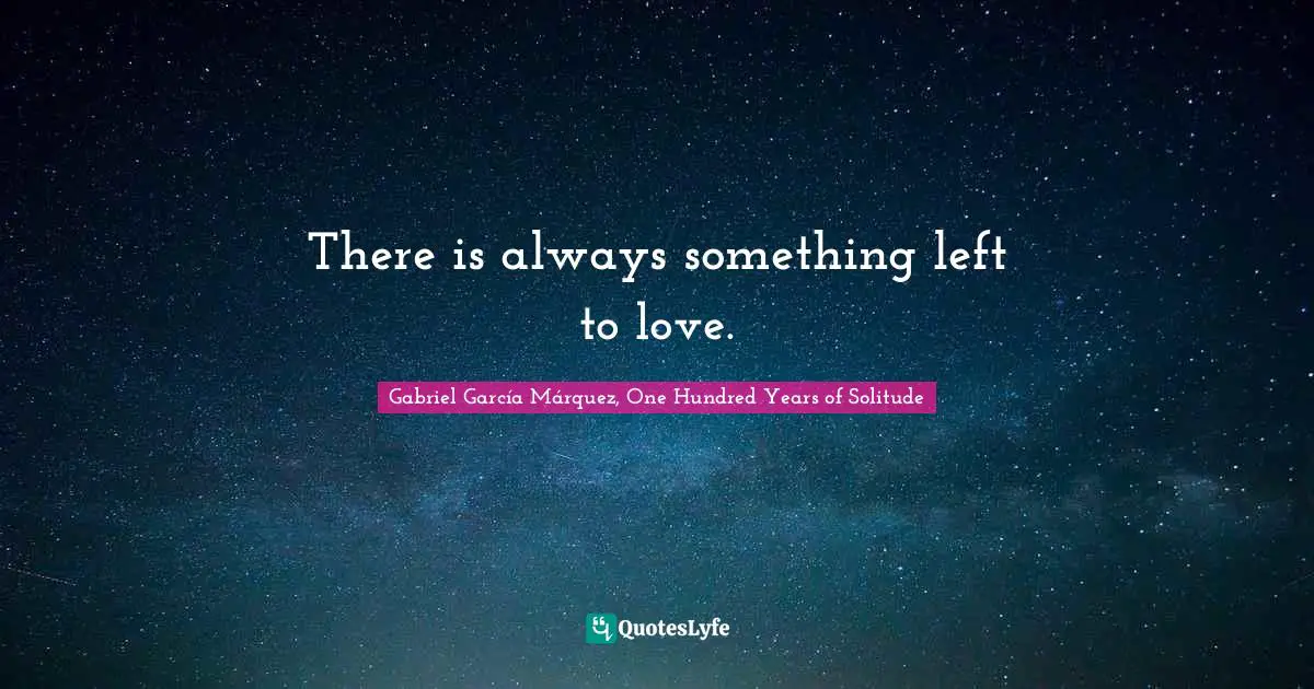 Gabriel García Márquez Quotes: "There is always something left to love."