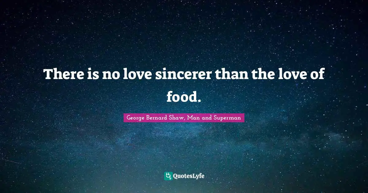 There is no love sincerer than the love of food.