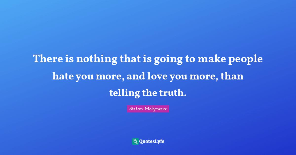 Stefan Molyneux Quotes: "There is nothing that is going to make people hate you more, and love you more, than telling the truth."