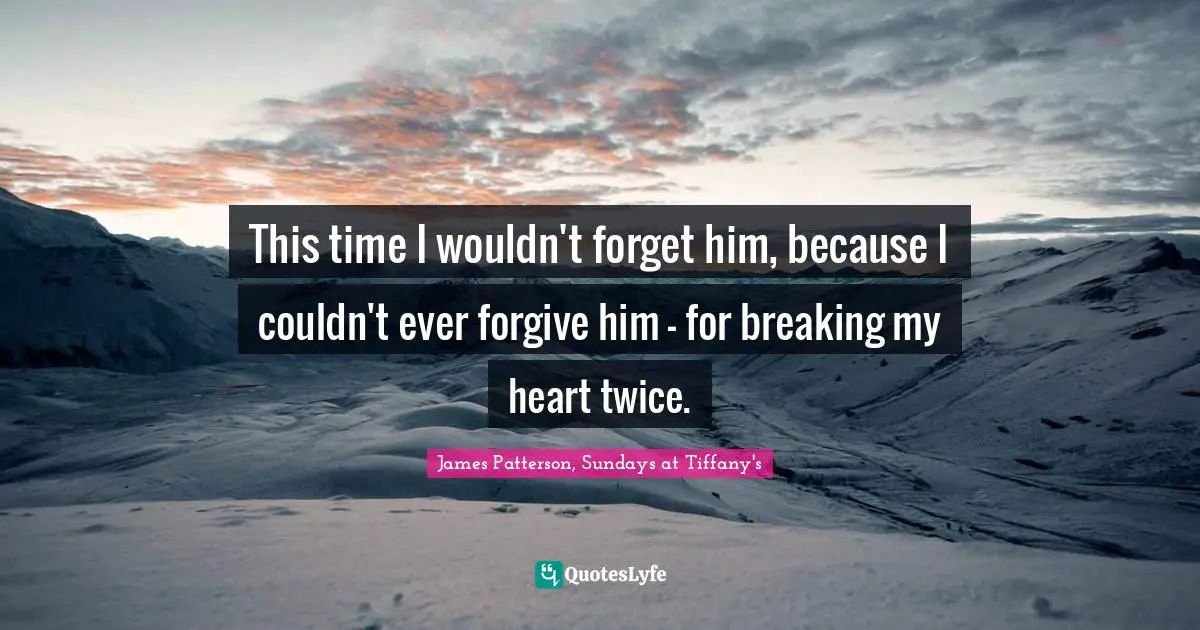 Forgetting Quotes: "This time I wouldn't forget him, because I couldn't ever forgive him - for breaking my heart twice."