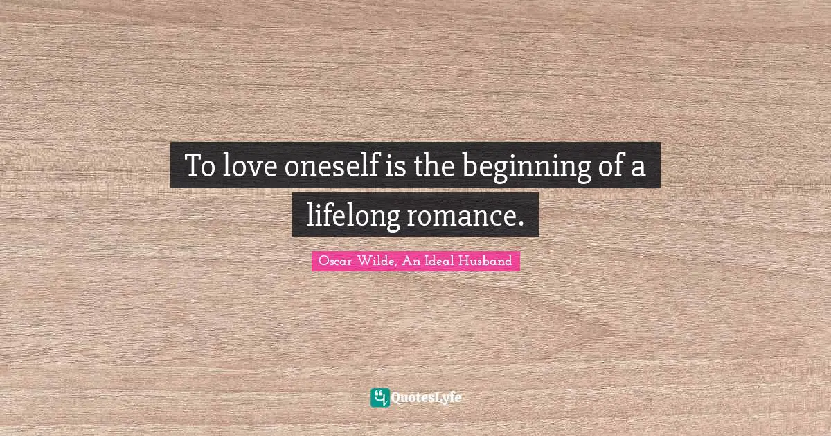 To love oneself is the beginning of a lifelong romance.