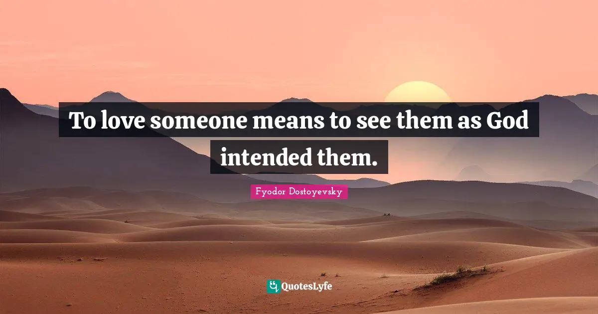 To love someone means to see them as God intended them.