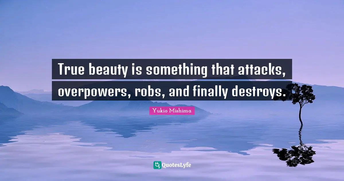 Cruelty Quotes: "True beauty is something that attacks, overpowers, robs, and finally destroys."