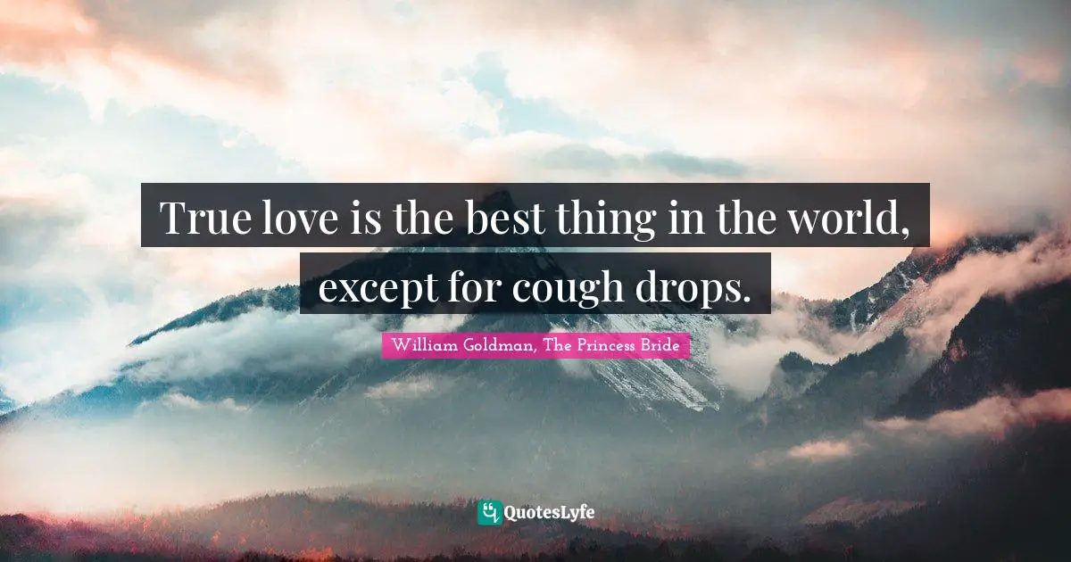 True love is the best thing in the world, except for cough drops.