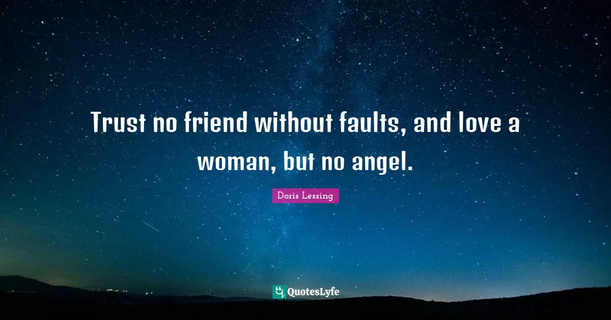 Trust no friend without faults, and love a woman, but no angel.