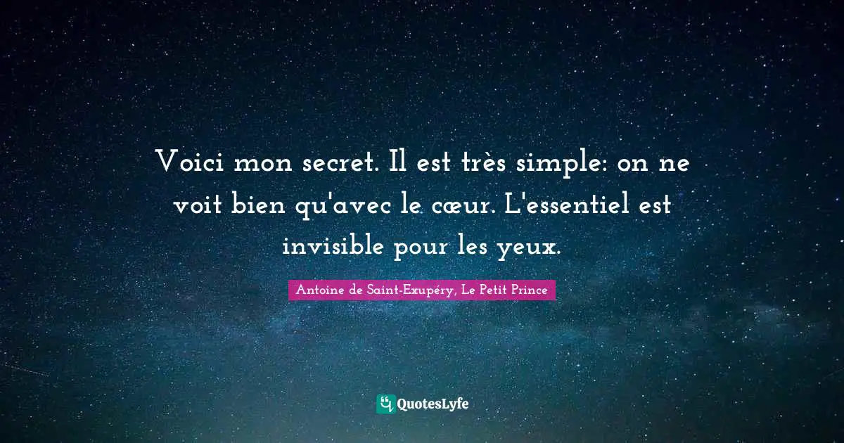 Voici mon secret. Il est très simple: on ne voit bien qu'avec le cœu ...