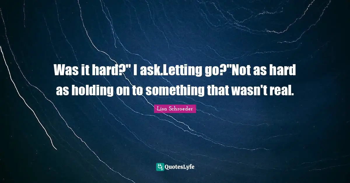 Was it hard?" I ask.Letting go?"Not as hard as holding on to something that wasn't real.