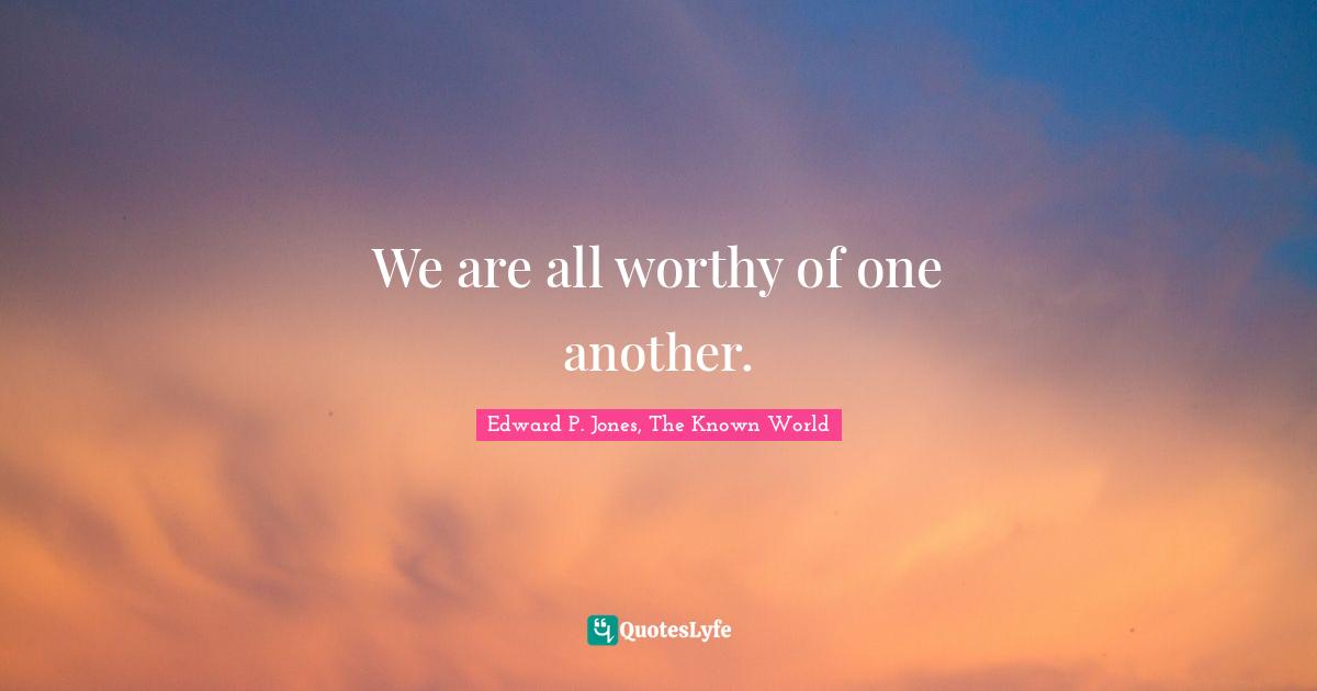 Worthiness Quotes: "We are all worthy of one another."