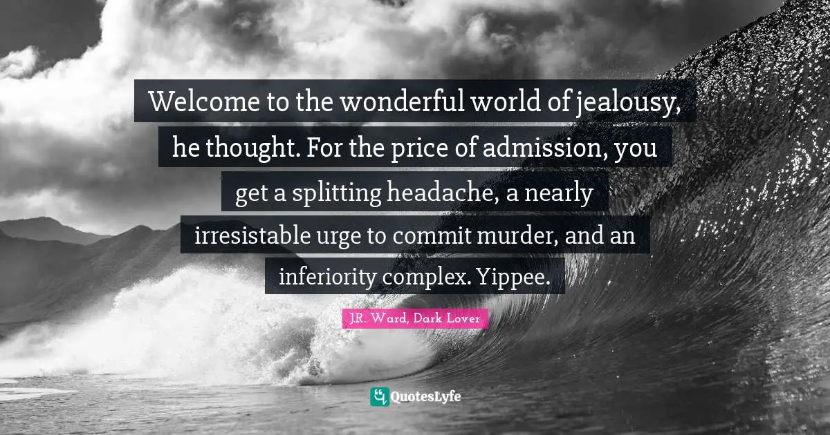 Welcome to the wonderful world of jealousy, he thought. For the price of admission, you get a splitting headache, a nearly irresistable urge to commit murder, and an inferiority complex. Yippee.