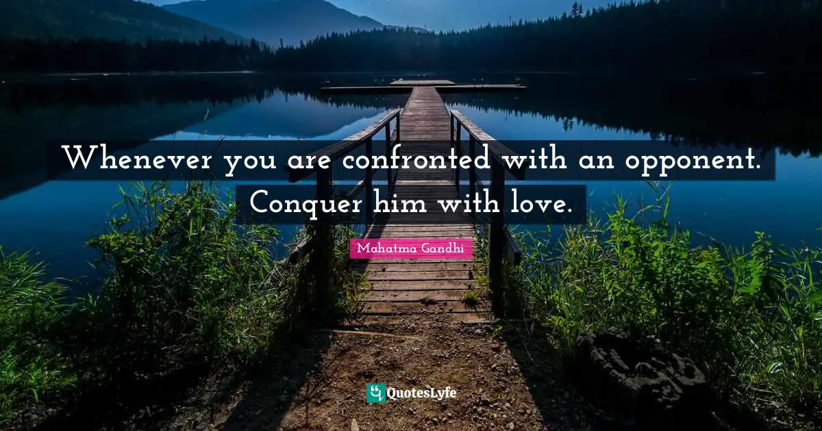 Victory Quotes: "Whenever you are confronted with an opponent. Conquer him with love."