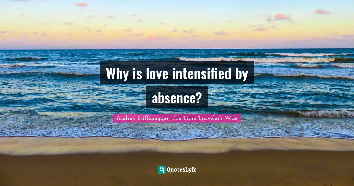 Audrey Niffenegger, The Time Traveler's Wife Quotes: "Why is love intensified by absence?"