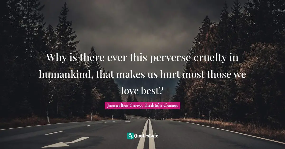 Jacqueline Carey Quotes: "Why is there ever this perverse cruelty in humankind, that makes us hurt most those we love best?"