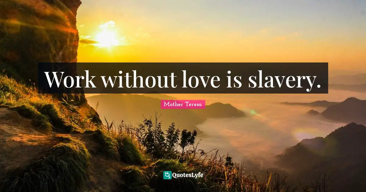 Work without love is slavery.