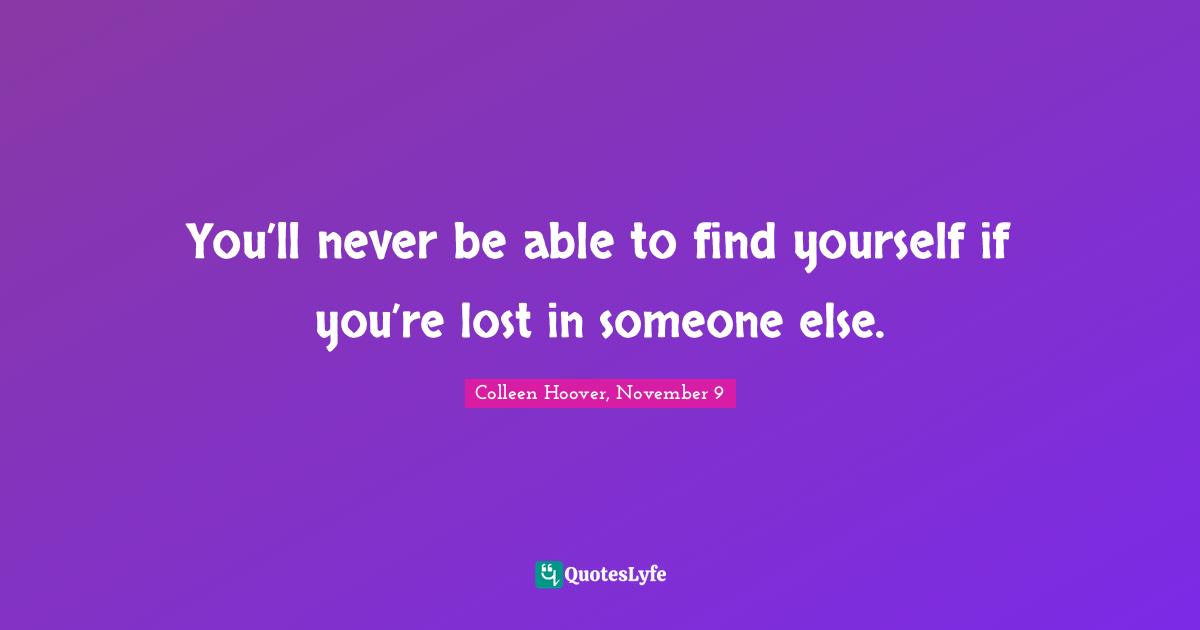 You’ll never be able to find yourself if you’re lost in someone else.