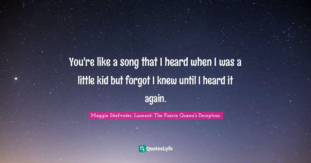 You're like a song that I heard when I was a little kid but forgot I knew until I heard it again.