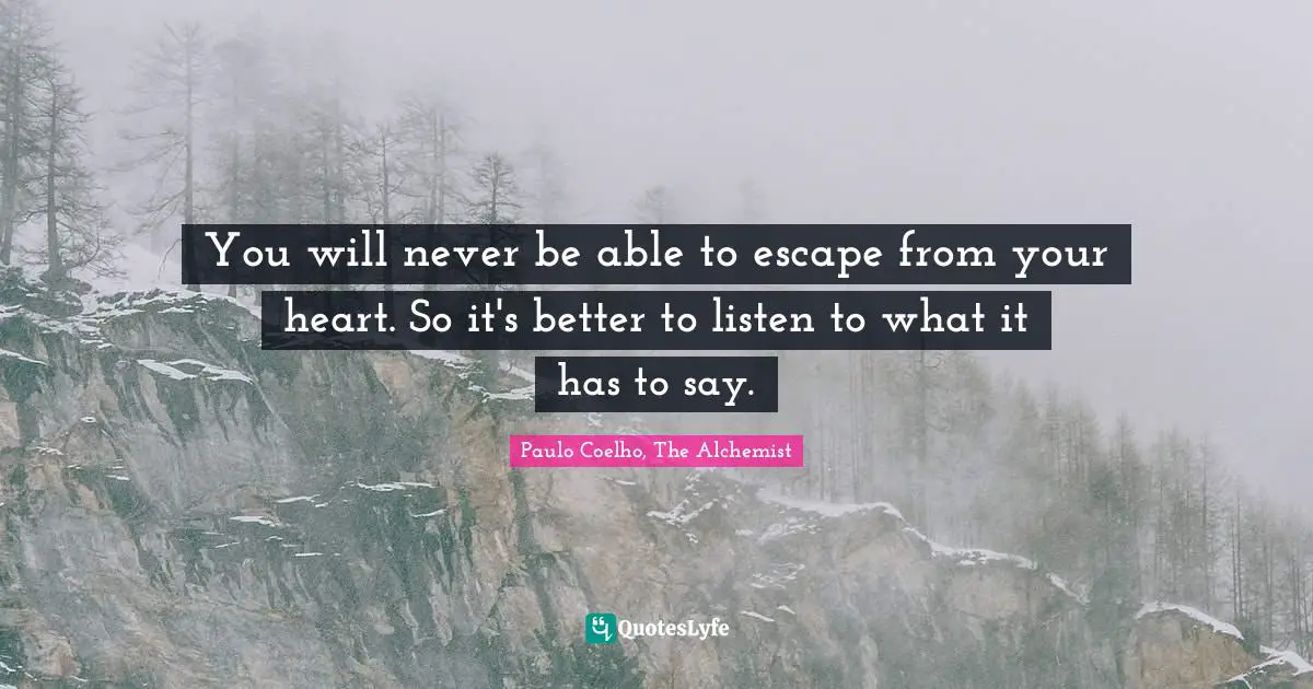 Paulo Coelho, The Alchemist Quotes: "You will never be able to escape from your heart. So it's better to listen to what it has to say."