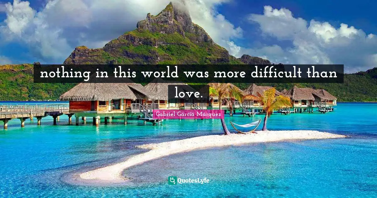 Gabriel García Márquez Quotes: "nothing in this world was more difficult than love."