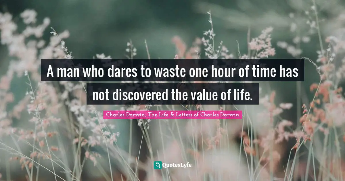 Science Quotes: "A man who dares to waste one hour of time has not discovered the value of life."