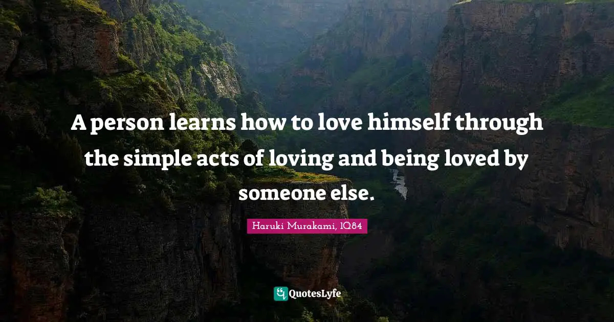 Self Love Quotes: "A person learns how to love himself through the simple acts of loving and being loved by someone else."