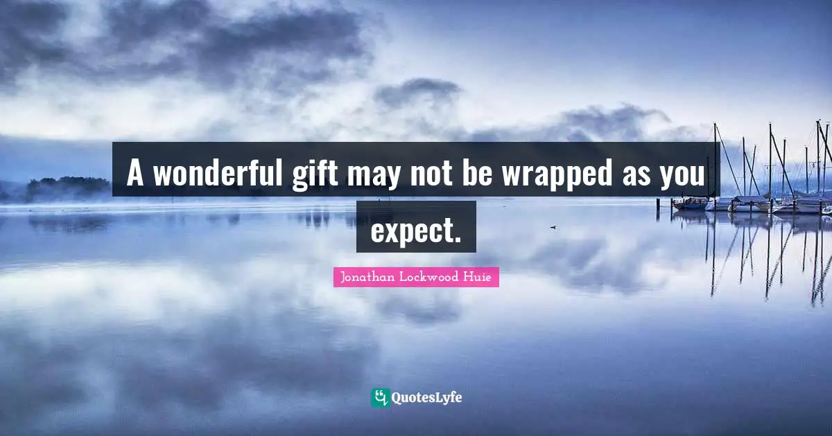 A wonderful gift may not be wrapped as you expect.
