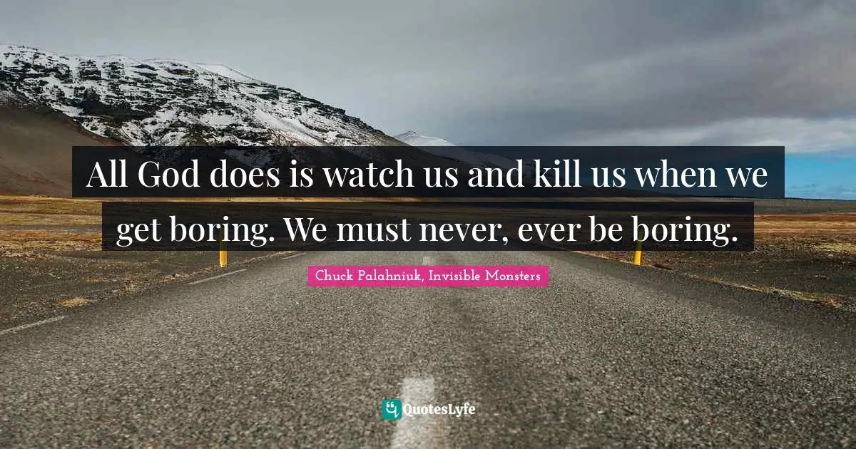 Chuck Palahniuk, Invisible Monsters Quotes: All God does is watch us and kill us when we get boring. We must never, ever be boring.