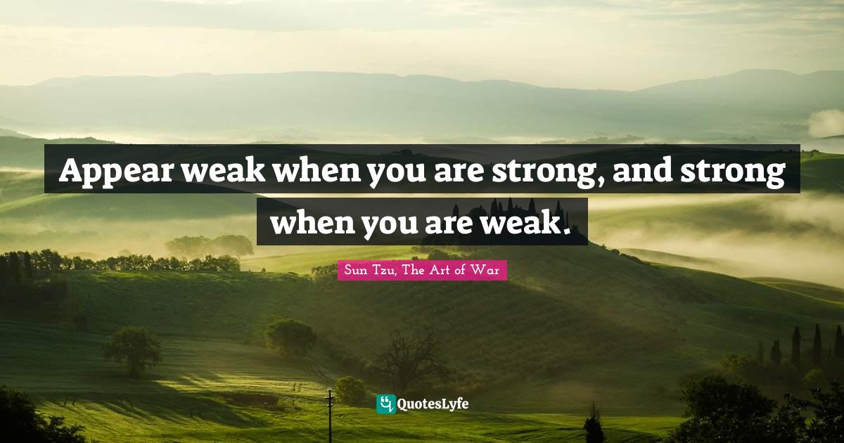 Appear weak when you are strong, and strong when you are weak.... Quote