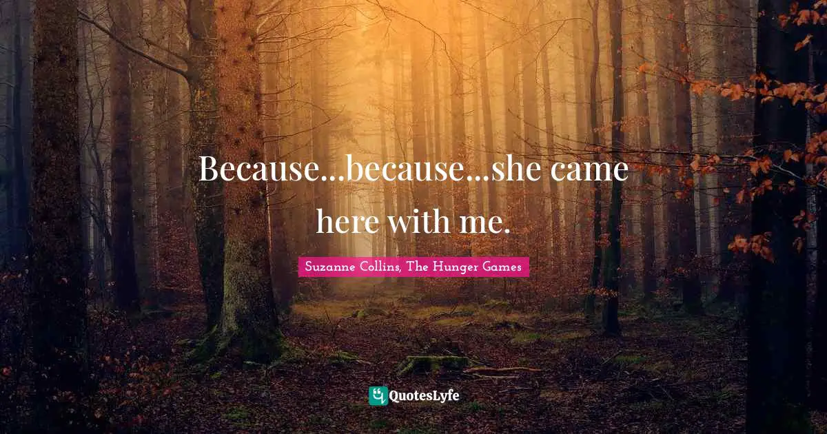 The Hunger Games Quotes: "Because...because...she came here with me."