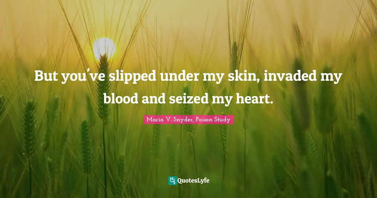 But you've slipped under my skin, invaded my blood and seized my heart.