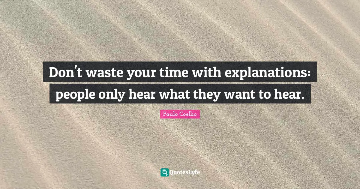 Paulo Coelho Quotes: "Don't waste your time with explanations: people only hear what they want to hear."