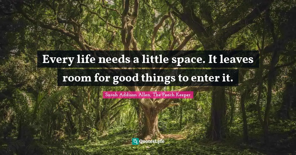 Friendship Love Quotes: "Every life needs a little space. It leaves room for good things to enter it."