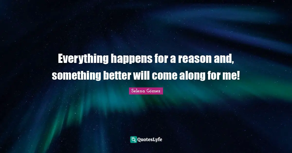 Everything happens for a reason and, something better will come along for me!