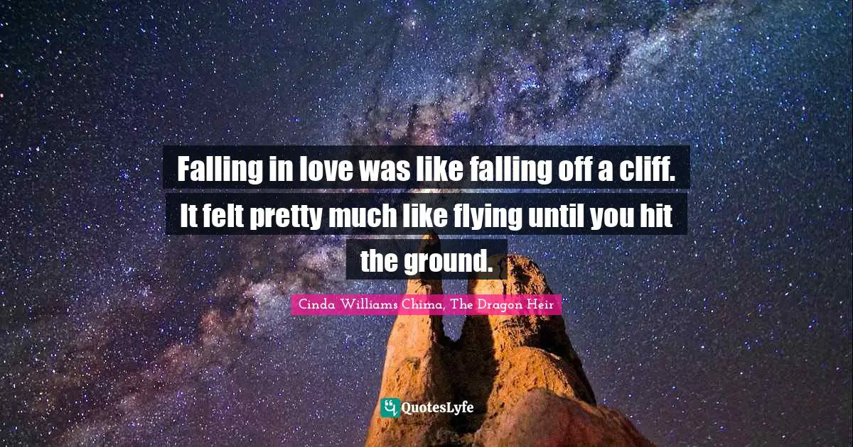 Falling in love was like falling off a cliff. It felt pretty much like flying until you hit the ground.