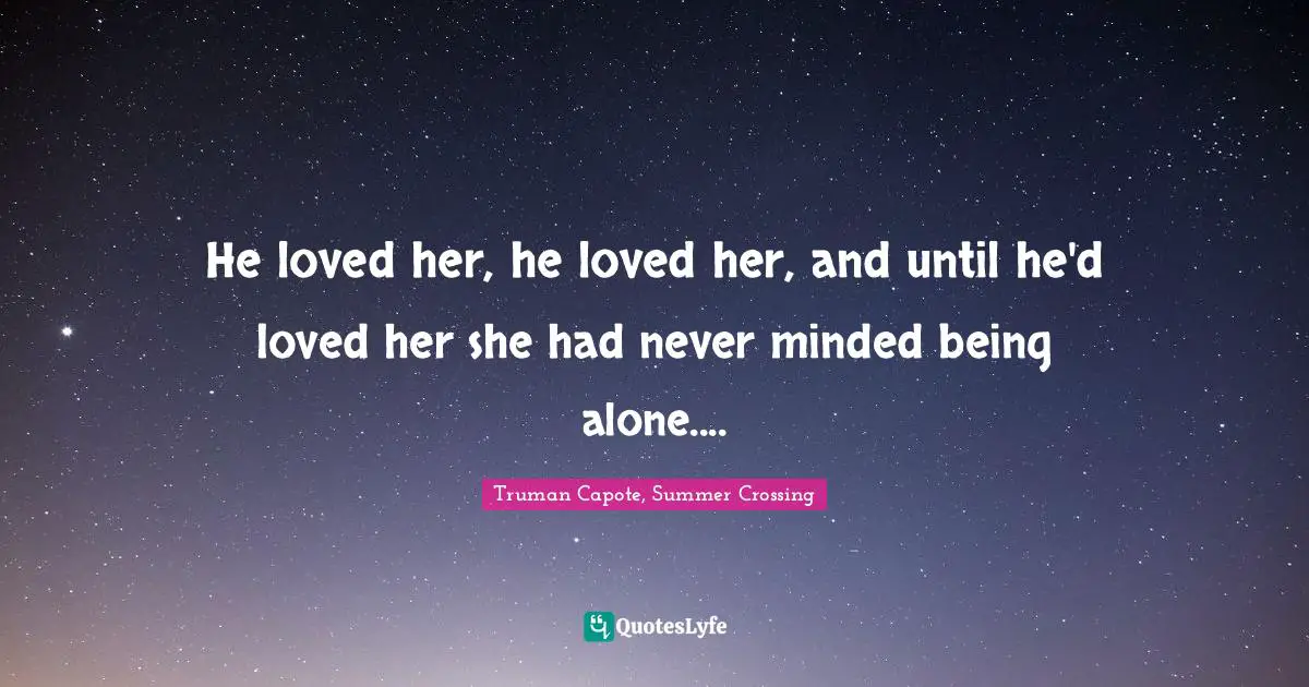 Truman Capote, Summer Crossing Quotes: "He loved her, he loved her, and until he'd loved her she had never minded being alone...."