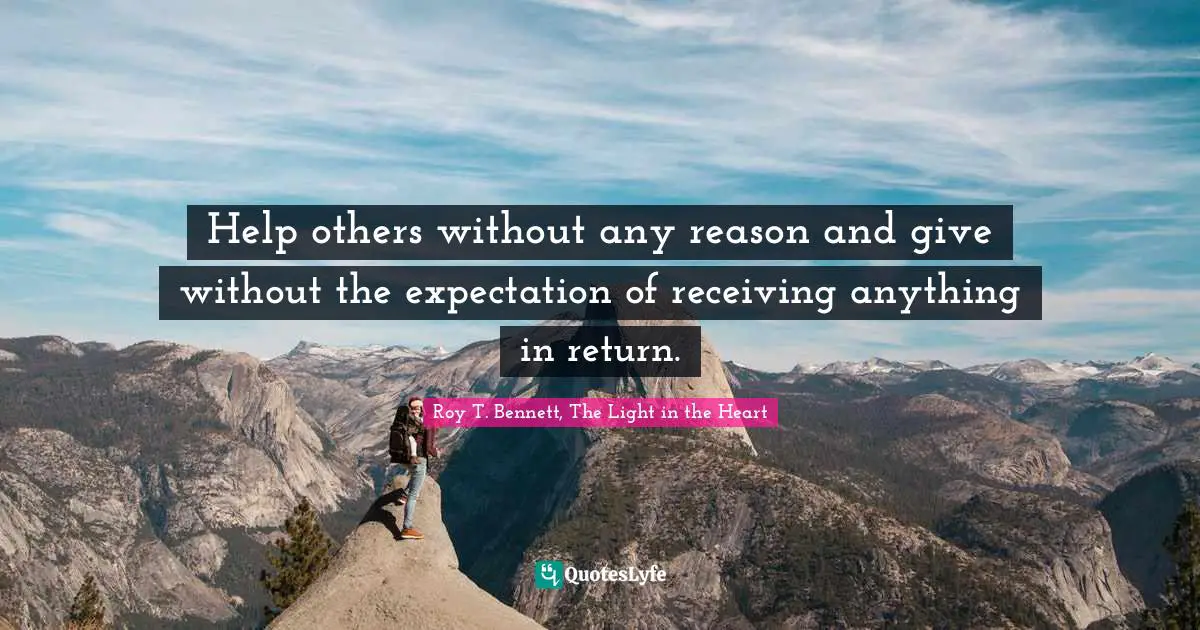 Help others without any reason and give without the expectation of receiving anything in return.