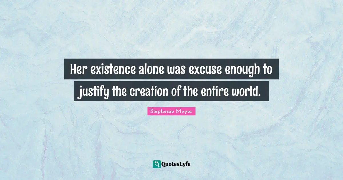 Her existence alone was excuse enough to justify the creation of the entire world.