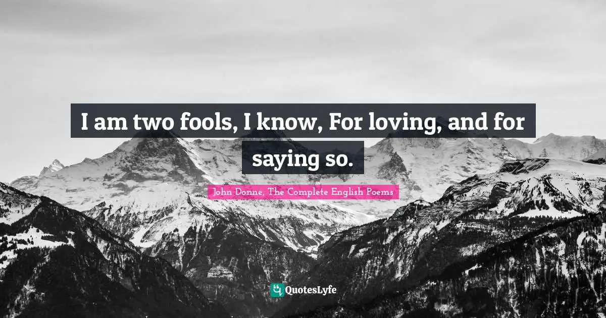 John Donne Quotes: "I am two fools, I know, For loving, and for saying so."