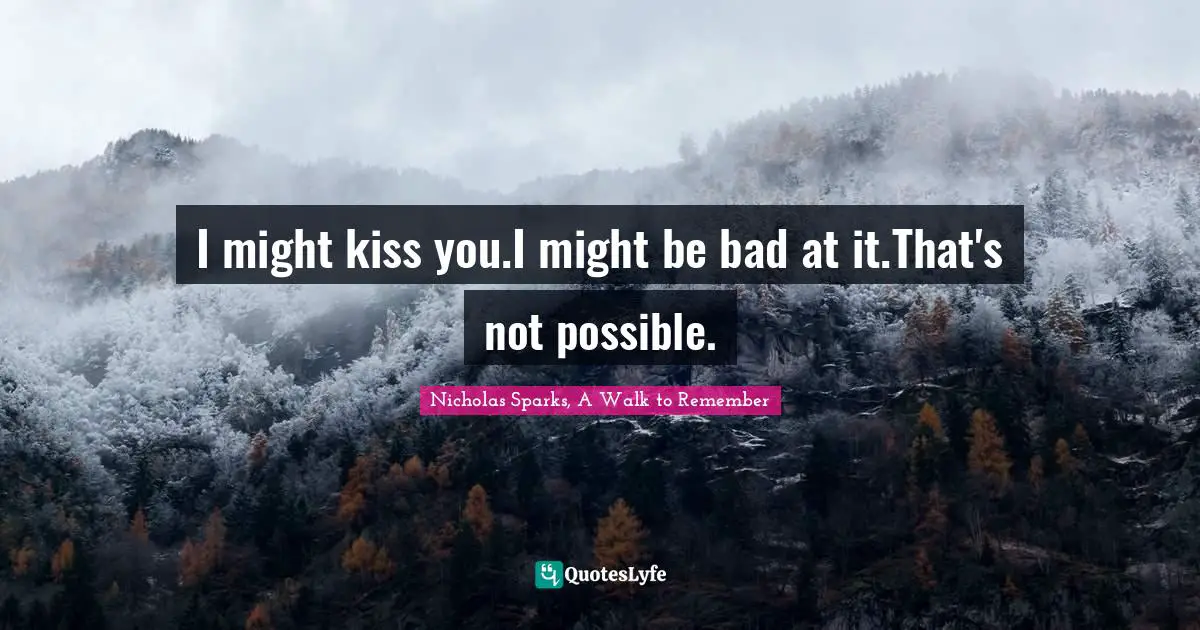 Nicholas Sparks, A Walk To Remember Quotes: "I might kiss you.I might be bad at it.That's not possible."
