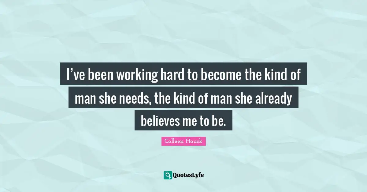 I’ve been working hard to become the kind of man she needs, the kind of man she already believes me to be.