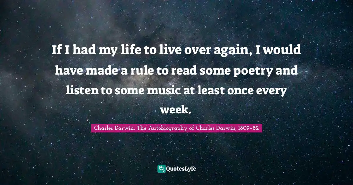 Charles Darwin Quotes: "If I had my life to live over again, I would have made a rule to read some poetry and listen to some music at least once every week."
