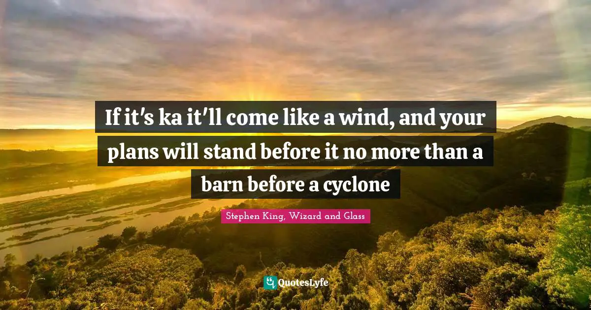Stephen King, Wizard and Glass Quotes: If it's ka it'll come like a wind, and your plans will stand before it no more than a barn before a cyclone