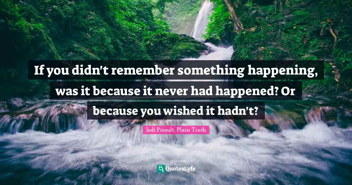 Plain Truth Quotes: "If you didn't remember something happening, was it because it never had happened? Or because you wished it hadn't?"