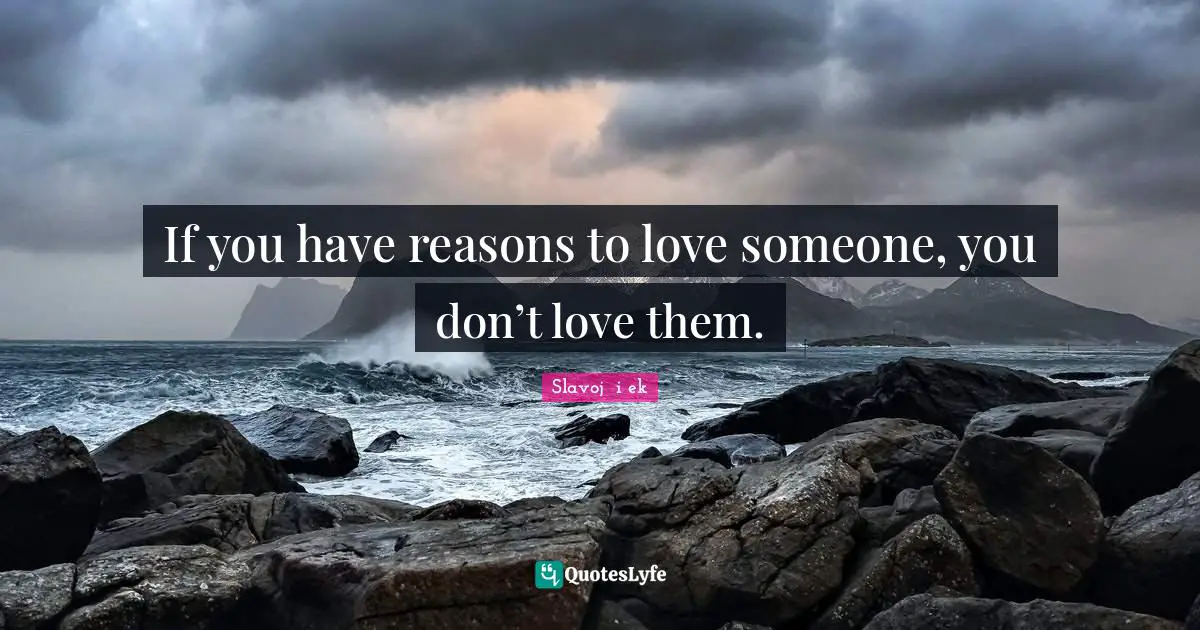 If you have reasons to love someone, you don’t love them.
